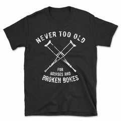 Never Too Old For Bruises And Broken Bones Crutches T-Shirt