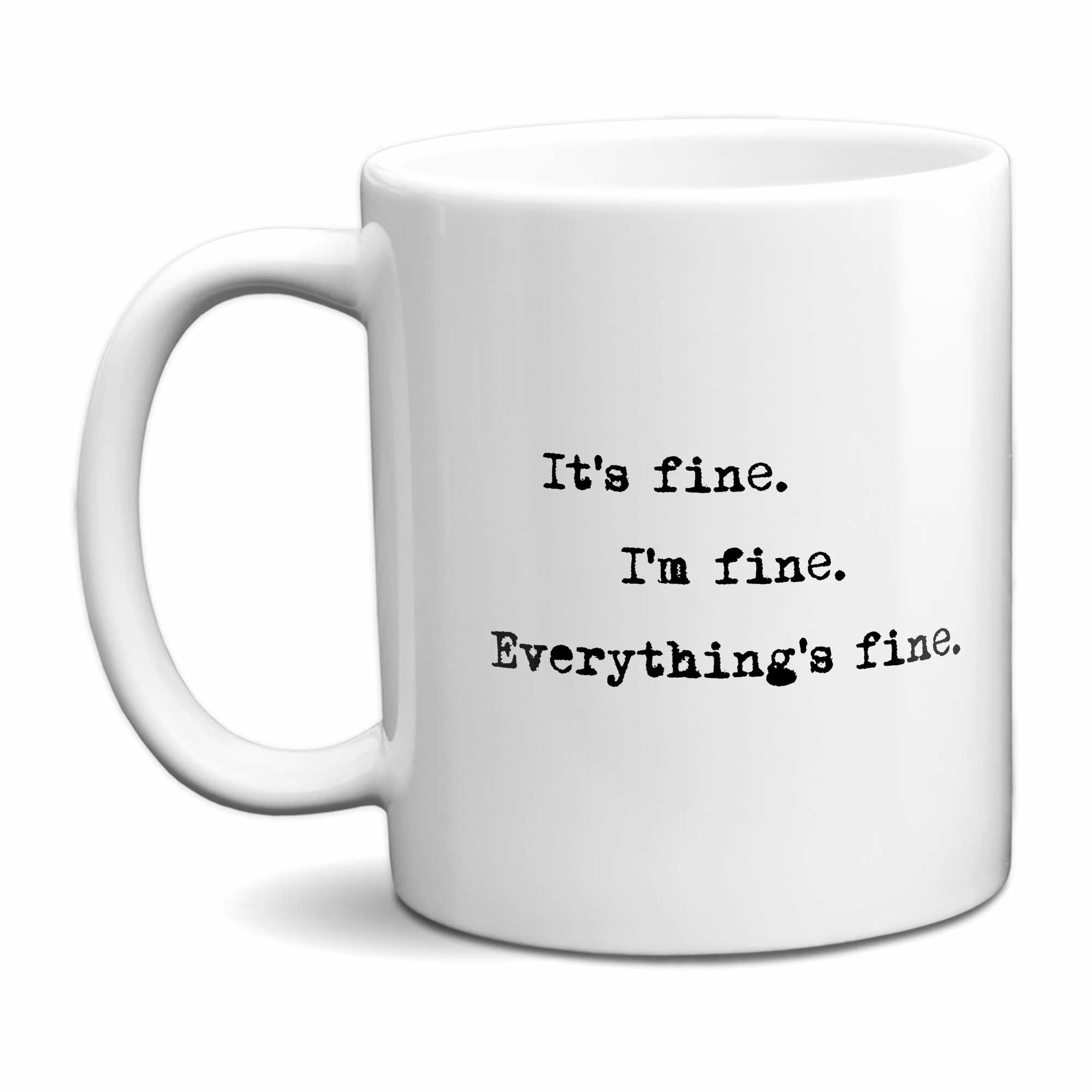 It's fine. I'm fine. Everything's fine. Mug