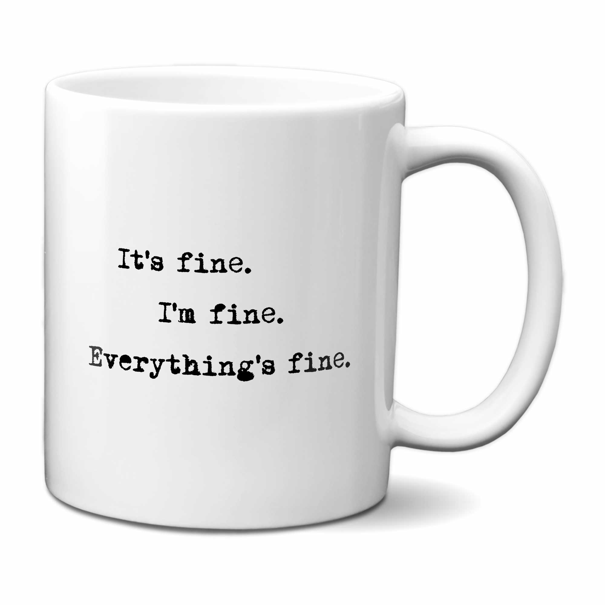 It's fine. I'm fine. Everything's fine. Mug